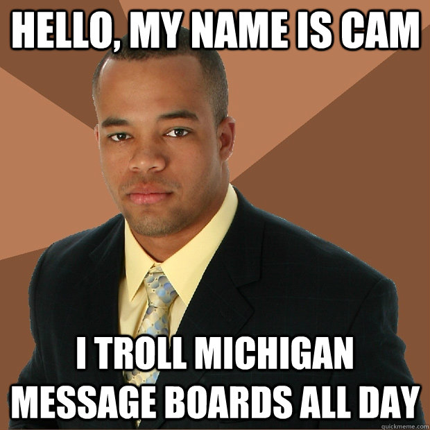 Hello, my name is Cam I troll Michigan message boards all day  Successful Black Man