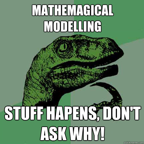 Mathemagical modelling Stuff hapens, don't ask why!  Philosoraptor