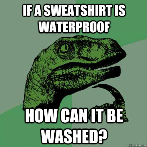 If a sweatshirt is waterproof how can it be washed? - If a sweatshirt is waterproof how can it be washed?  Philosoraptor