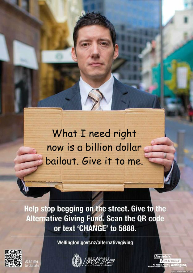 What I need right now is a billion dollar bailout. Give it to me.  - What I need right now is a billion dollar bailout. Give it to me.   Wellington Beggers