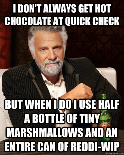 I don't always get hot chocolate at Quick Check but when I do I use half a bottle of tiny marshmallows and an entire can of Reddi-Wip  The Most Interesting Man In The World