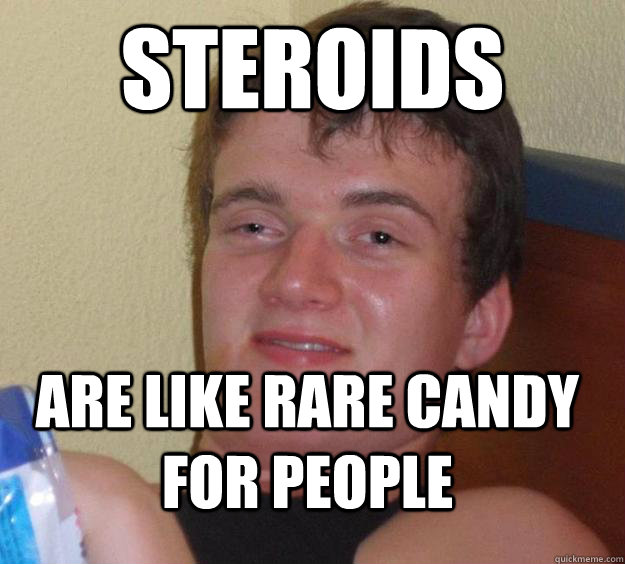 steroids are like rare candy for people  10 Guy