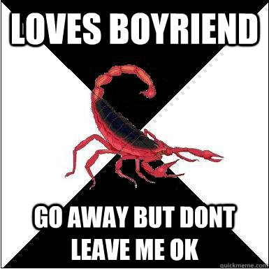 loves boyriend go away but dont leave me ok  Borderline scorpion