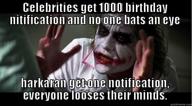 CELEBRITIES GET 1000 BIRTHDAY NITIFICATION AND NO ONE BATS AN EYE HARKARAN GET ONE NOTIFICATION, EVERYONE LOOSES THEIR MINDS. Joker Mind Loss