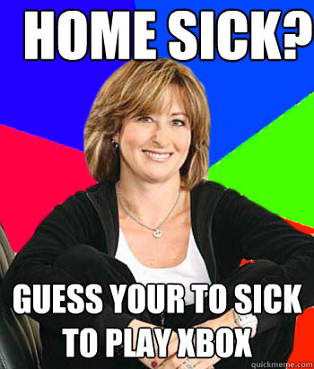 home sick? guess your to sick to play xbox  Sheltering Suburban Mom