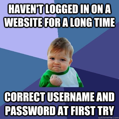 Haven't logged in on a website for a long time correct username and password at first try - Haven't logged in on a website for a long time correct username and password at first try  Success Kid