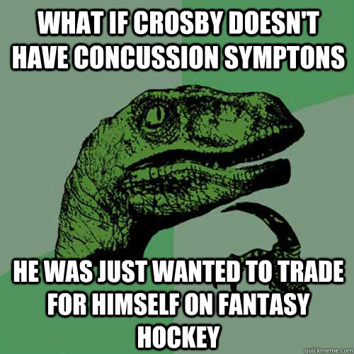 What if Crosby doesn't have concussion symptons He was just wanted to trade for himself on fantasy hockey  Philosoraptor