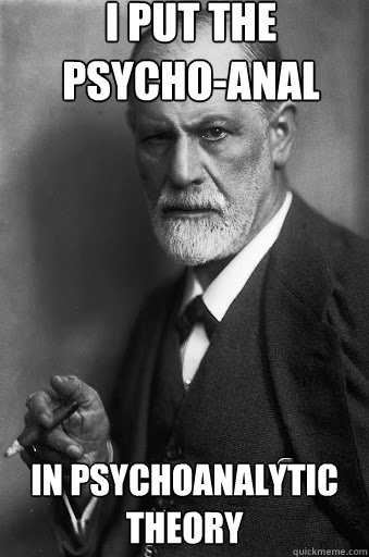 I put the psycho-anal in psychoanalytic theory  Freud