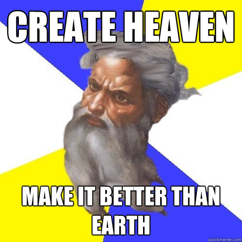 create heaven make it better than earth  Advice God