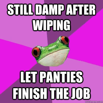 Still damp after wiping let panties finish the job  Foul Bachelorette Frog