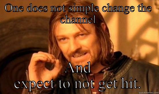 ONE DOES NOT SIMPLE CHANGE THE CHANNEL AND EXPECT TO NOT GET HIT. Boromir