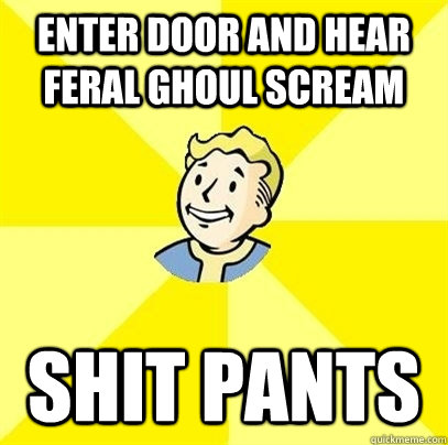 Enter door and hear feral ghoul scream Shit pants - Enter door and hear feral ghoul scream Shit pants  Fallout 3