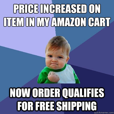 price increased on item in my amazon cart now order qualifies for free shipping - price increased on item in my amazon cart now order qualifies for free shipping  Success Kid