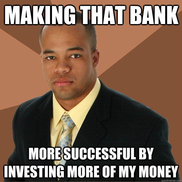 Making that bank More successful by investing more of my money - Making that bank More successful by investing more of my money  Successful Black Man