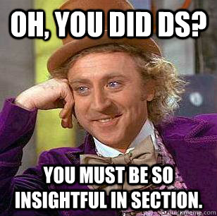 Oh, you did DS? You must be so insightful in section.  Condescending Wonka