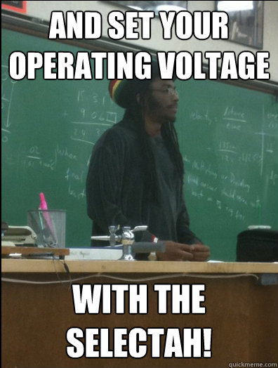 and set your operating voltage with the selectah!  Rasta Science Teacher