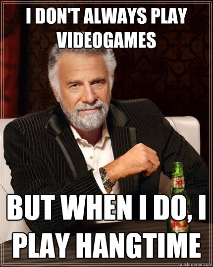 I don't always play videogames but when i do, i play hangtime  The Most Interesting Man In The World