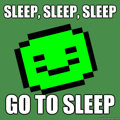 Sleep, sleep, sleep Go to sleep  