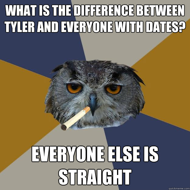 What is the difference between Tyler and everyone with dates? Everyone else is straight  Art Student Owl