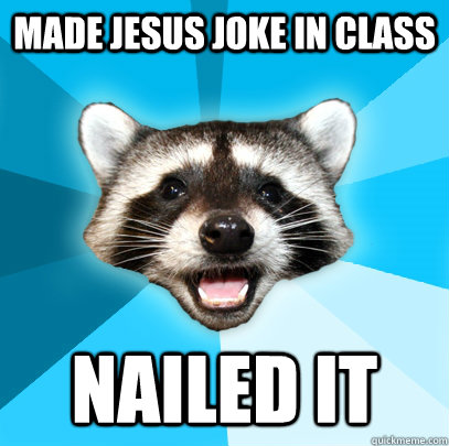 MADE JESUS JOKE IN CLASS NAILED IT - MADE JESUS JOKE IN CLASS NAILED IT  Lame Pun Coon