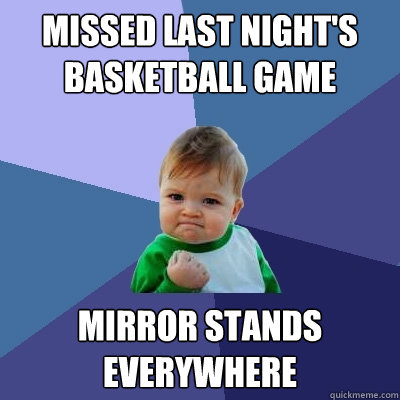 Missed last night's basketball game Mirror stands everywhere  Success Kid