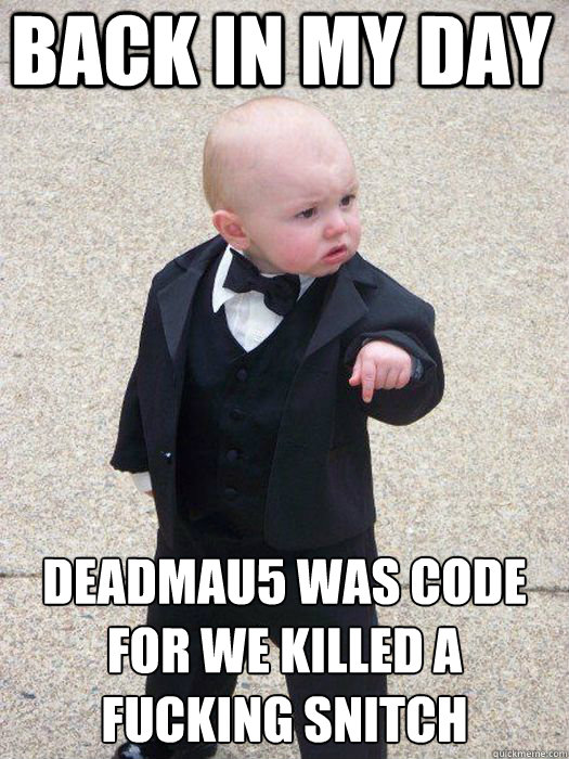 back in my day Deadmau5 was code for we killed a fucking snitch   Baby Godfather