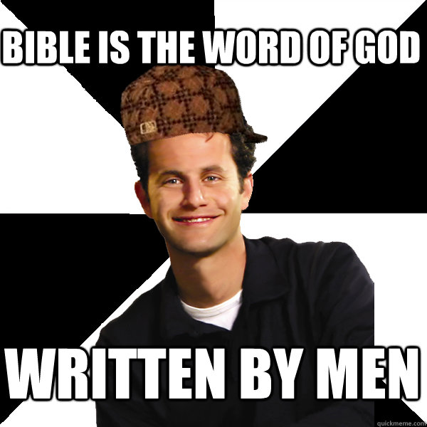 BIBLE IS THE WORD OF GOD WRITTEN BY MEN  Scumbag Christian