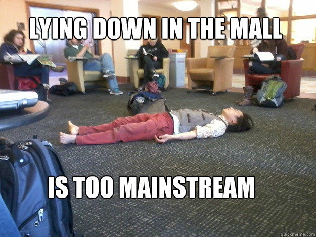 Lying down in the mall  is too mainstream  