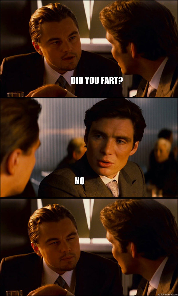 did you fart? no  Inception