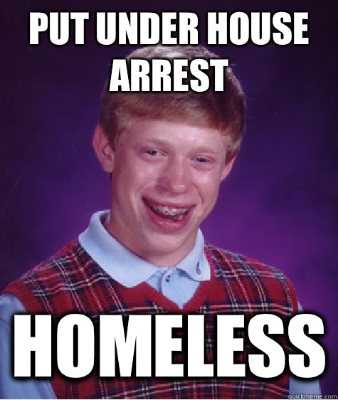 Put under house arrest Homeless - Put under house arrest Homeless  Bad Luck Brian