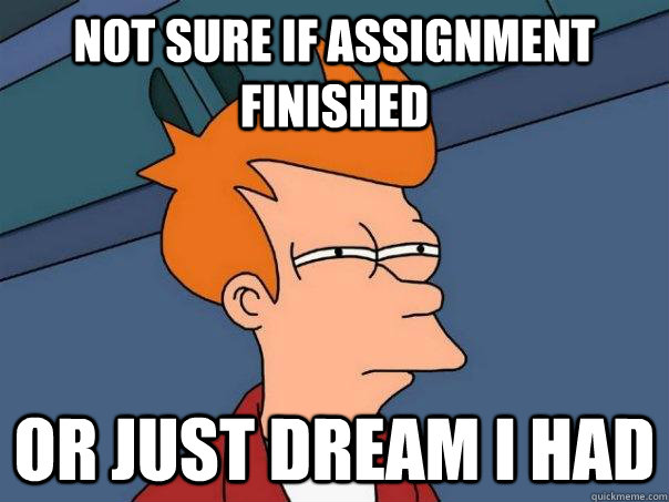 Not sure if assignment finished or just dream I had  Futurama Fry