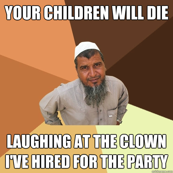 your children will die laughing at the clown i've hired for the party - your children will die laughing at the clown i've hired for the party  Ordinary Muslim Man