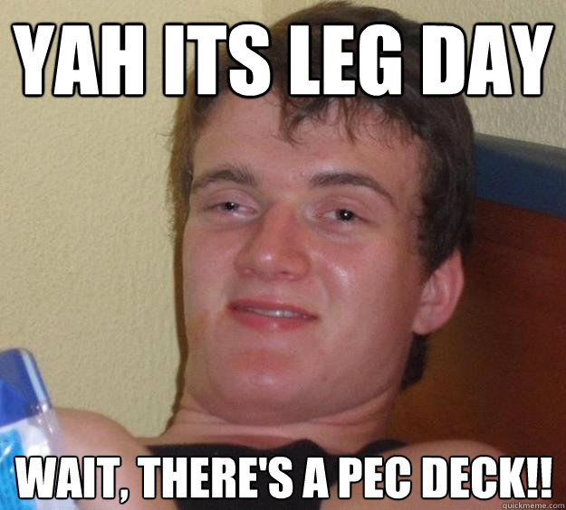 YAH Its LEG DAY wait, there's a pec deck!! - YAH Its LEG DAY wait, there's a pec deck!!  10 Guy