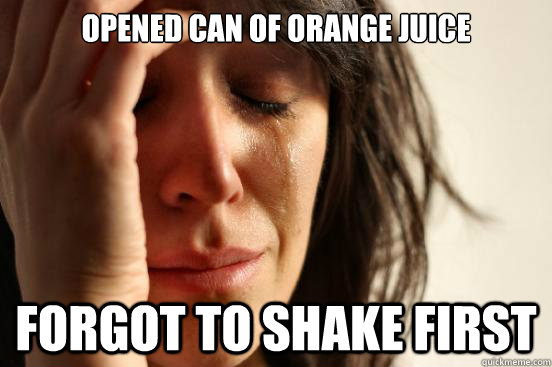 Opened Can of orange juice forgot to shake first  First World Problems