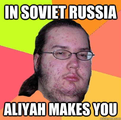 In soviet russia Aliyah makes you  Butthurt Dweller