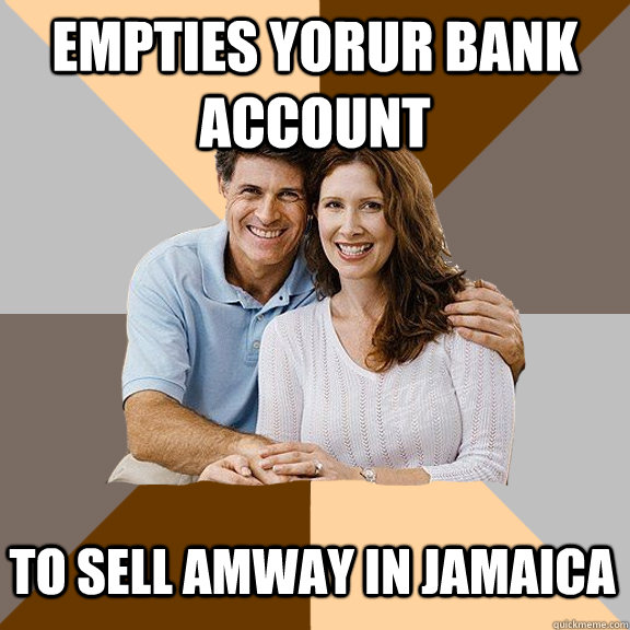 Empties yorur bank account To sell Amway in jamaica  Scumbag Parents