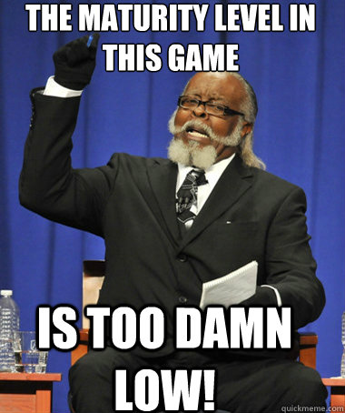 The maturity level in this game Is too damn low! - The maturity level in this game Is too damn low!  The Rent Is Too Damn High