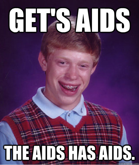 Get's Aids The Aids has Aids.  Bad Luck Brian