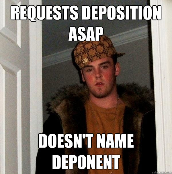 Requests Deposition ASAP doesn't name deponent  Scumbag Steve