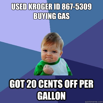 used kroger id 867-5309 buying gas got 20 cents off per gallon  Success Kid