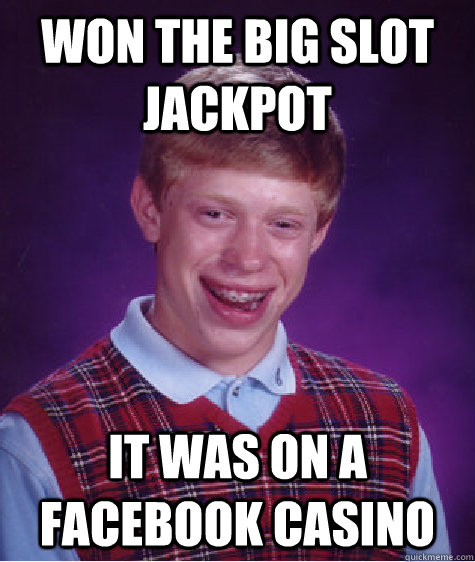 won the big slot jackpot it was on a facebook casino - won the big slot jackpot it was on a facebook casino  Bad Luck Brian