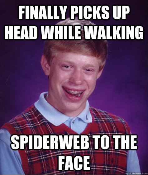 Finally Picks up head While Walking Spiderweb to the face  Bad Luck Brian