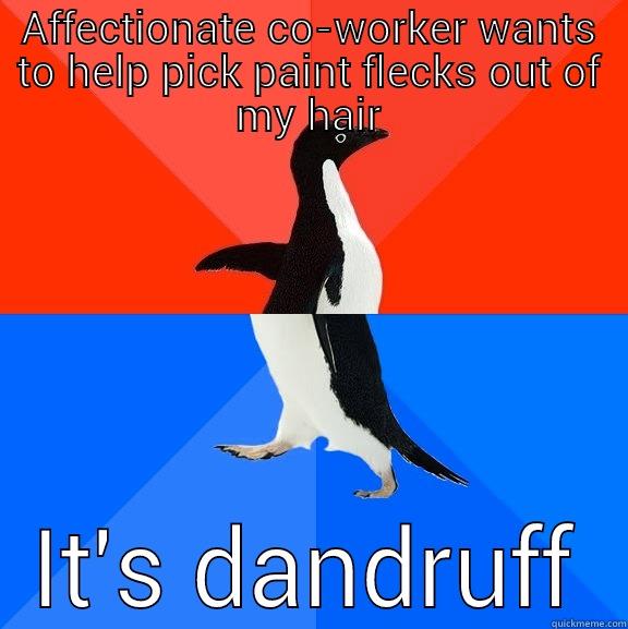 I pretended it was dust from the ceiling - AFFECTIONATE CO-WORKER WANTS TO HELP PICK PAINT FLECKS OUT OF MY HAIR IT'S DANDRUFF Socially Awesome Awkward Penguin