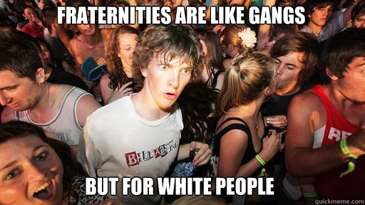 Fraternities are like gangs
 but for white people  Sudden Clarity Clarence