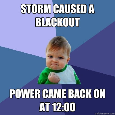 Storm caused a blackout  Power came back on at 12:00  Success Kid