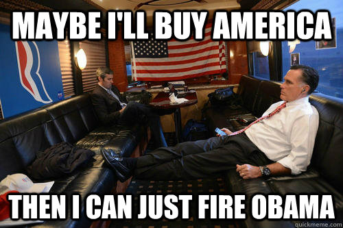 Maybe I'll buy America Then I can just fire Obama  Sudden Realization Romney