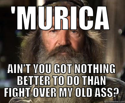 'MURICA AIN'T YOU GOT NOTHING BETTER TO DO THAN FIGHT OVER MY OLD ASS? Misc