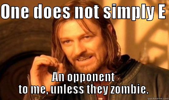 ONE DOES NOT SIMPLY E  AN OPPONENT TO ME, UNLESS THEY ZOMBIE. Boromir