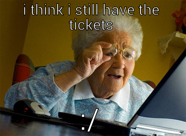 lookin for the tickets  - I THINK I STILL HAVE THE TICKETS :/ Grandma finds the Internet