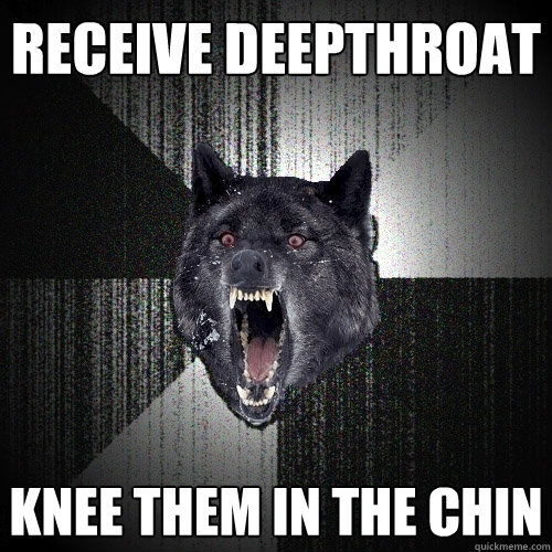 Receive deepthroat knee them in the chin  Insanity Wolf